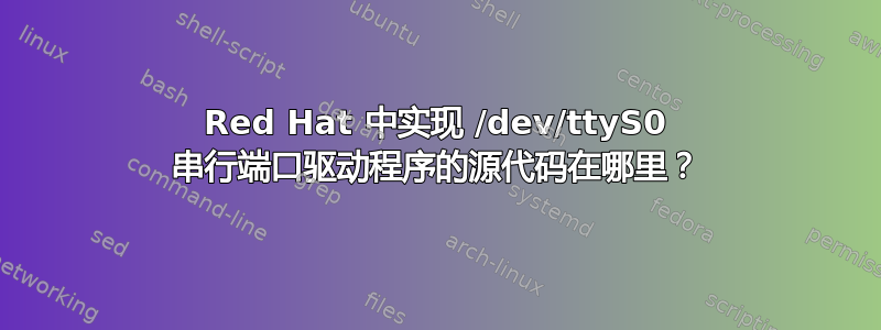 Red Hat 中实现 /dev/ttyS0 串行端口驱动程序的源代码在哪里？