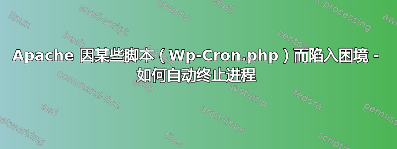 Apache 因某些脚本（Wp-Cron.php）而陷入困境 - 如何自动终止进程