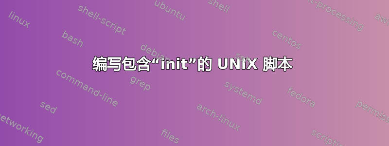 编写包含“init”的 UNIX 脚本