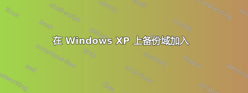 在 Windows XP 上备份域加入 