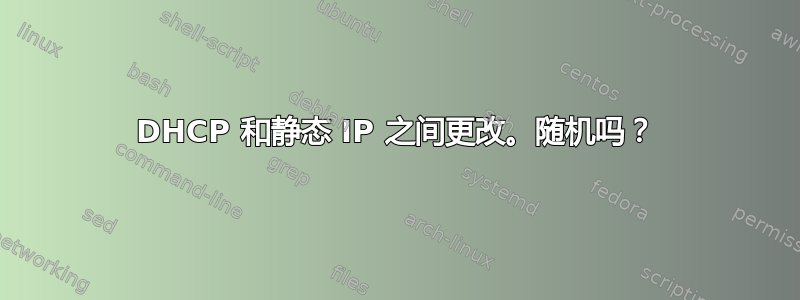 DHCP 和静态 IP 之间更改。随机吗？