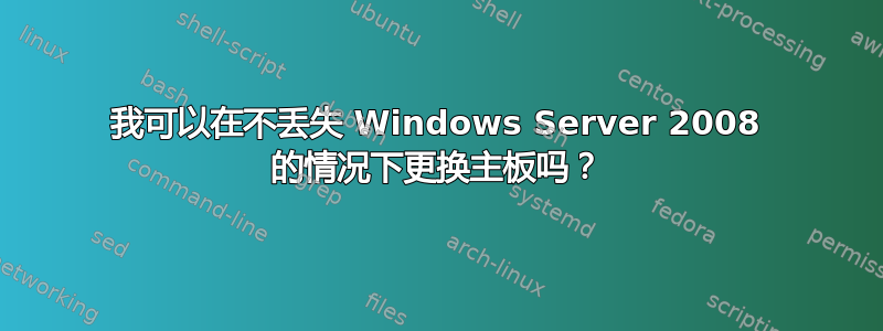 我可以在不丢失 Windows Server 2008 的情况下更换主板吗？