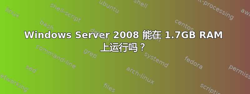 Windows Server 2008 能在 1.7GB RAM 上运行吗？