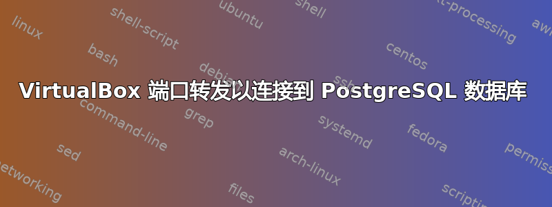 VirtualBox 端口转发以连接到 PostgreSQL 数据库