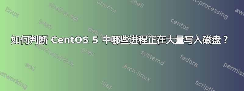 如何判断 CentOS 5 中哪些进程正在大量写入磁盘？