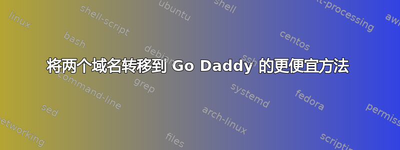 将两个域名转移到 Go Daddy 的更便宜方法