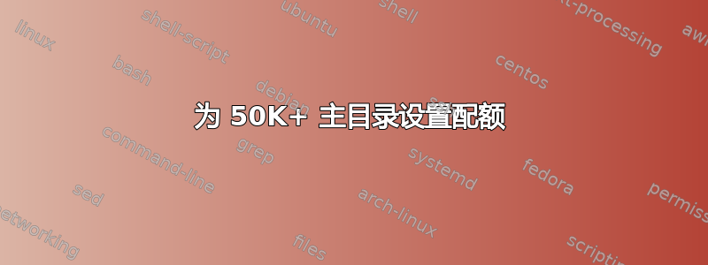 为 50K+ 主目录设置配额