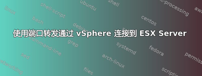 使用端口转发通过 vSphere 连接到 ESX Server