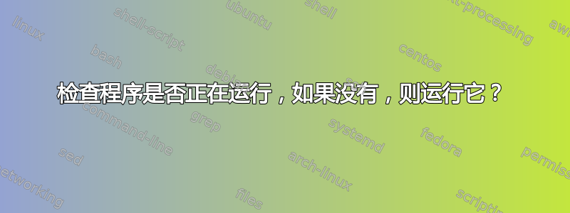 检查程序是否正在运行，如果没有，则运行它？