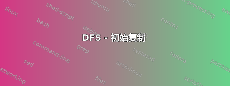 DFS - 初始复制