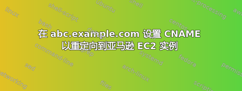 在 abc.example.com 设置 CNAME 以重定向到亚马逊 EC2 实例