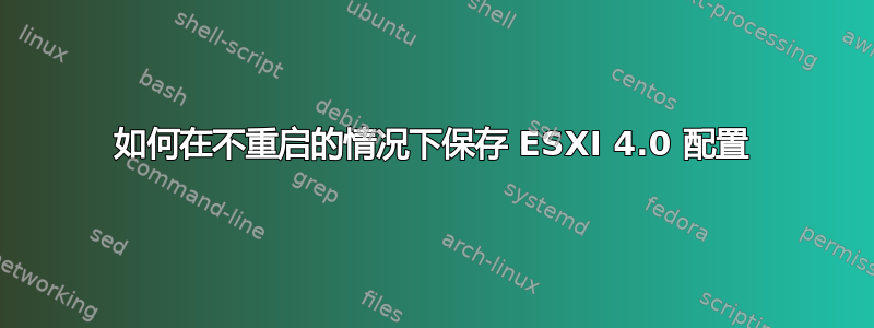 如何在不重启的情况下保存 ESXI 4.0 配置