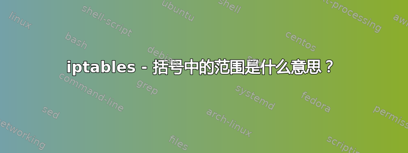 iptables - 括号中的范围是什么意思？