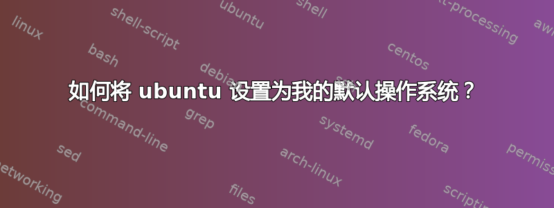 如何将 ubuntu 设置为我的默认操作系统？