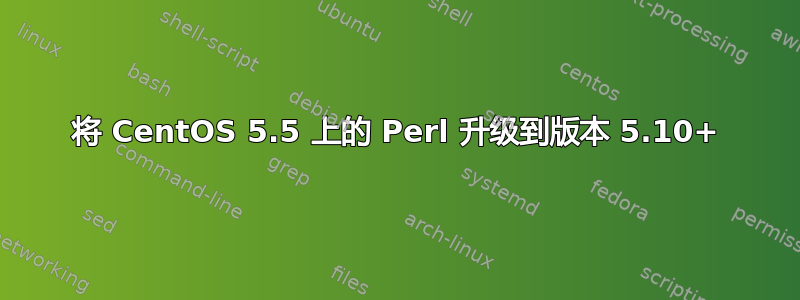 将 CentOS 5.5 上的 Perl 升级到版本 5.10+