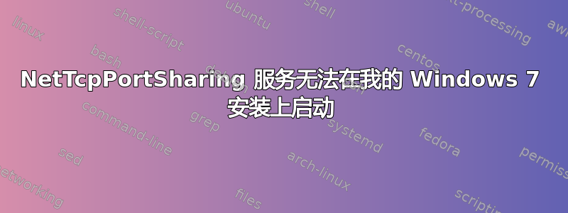 NetTcpPortSharing 服务无法在我的 Windows 7 安装上启动