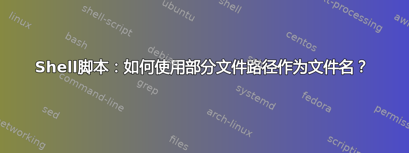 Shell脚本：如何使用部分文件路径作为文件名？