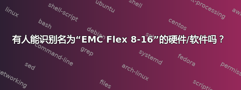 有人能识别名为“EMC Flex 8-16”的硬件/软件吗？