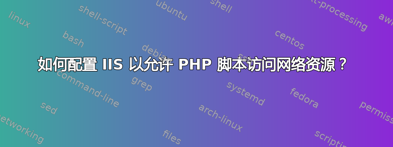 如何配置 IIS 以允许 PHP 脚本访问网络资源？