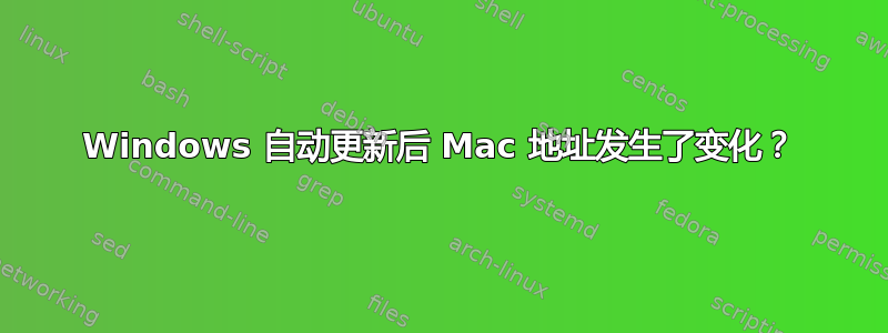 Windows 自动更新后 Mac 地址发生了变化？