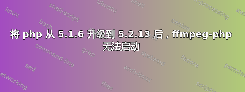 将 php 从 5.1.6 升级到 5.2.13 后，ffmpeg-php 无法启动