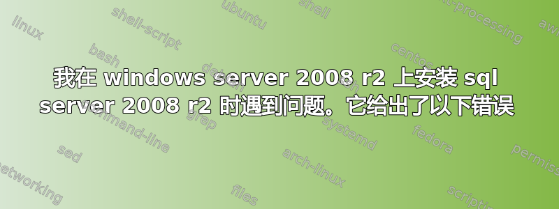 我在 windows server 2008 r2 上安装 sql server 2008 r2 时遇到问题。它给出了以下错误