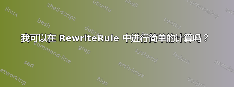 我可以在 RewriteRule 中进行简单的计算吗？