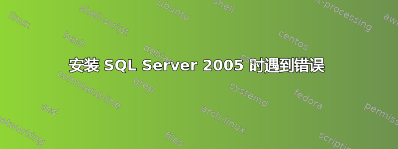 安装 SQL Server 2005 时遇到错误