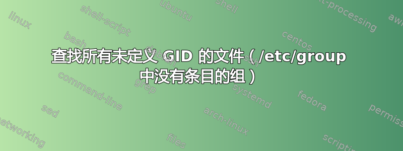 查找所有未定义 GID 的文件（/etc/group 中没有条目的组）