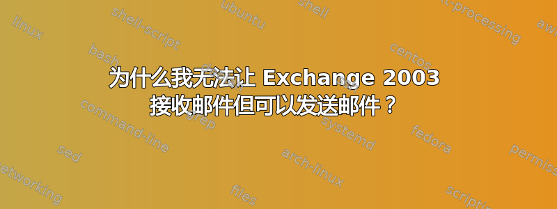 为什么我无法让 Exchange 2003 接收邮件但可以发送邮件？