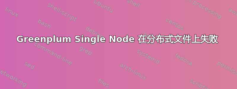 Greenplum Single Node 在分布式文件上失败