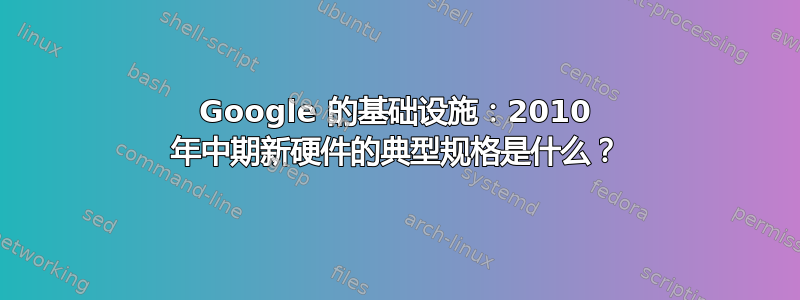 Google 的基础设施：2010 年中期新硬件的典型规格是什么？