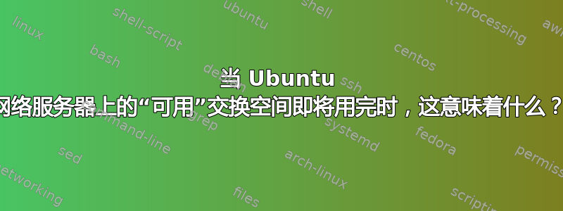 当 Ubuntu 网络服务器上的“可用”交换空间即将用完时，这意味着什么？