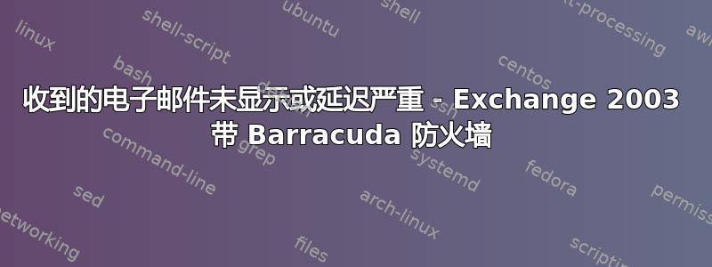 收到的电子邮件未显示或延迟严重 - Exchange 2003 带 Barracuda 防火墙