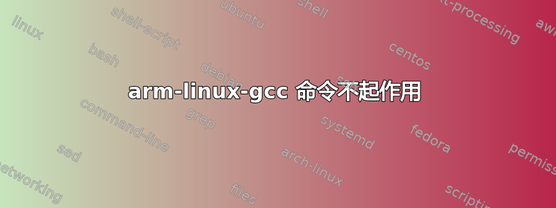 arm-linux-gcc 命令不起作用