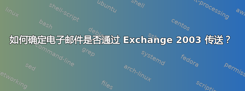 如何确定电子邮件是否通过 Exchange 2003 传送？