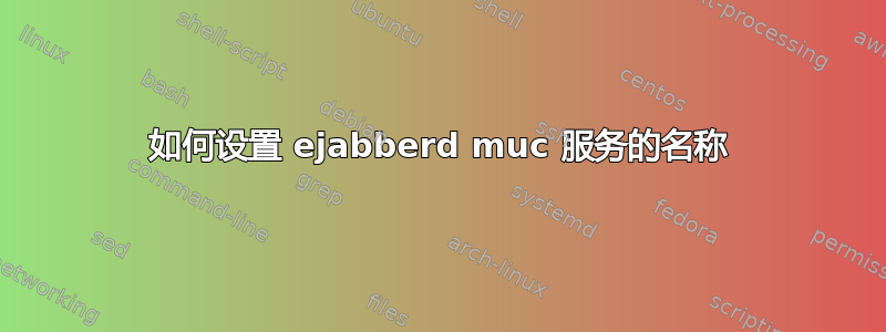 如何设置 ejabberd muc 服务的名称