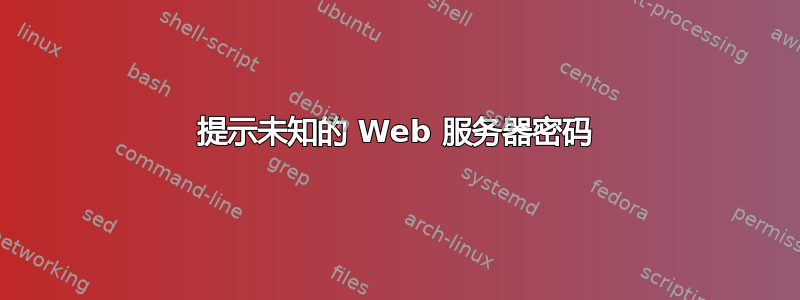 提示未知的 Web 服务器密码