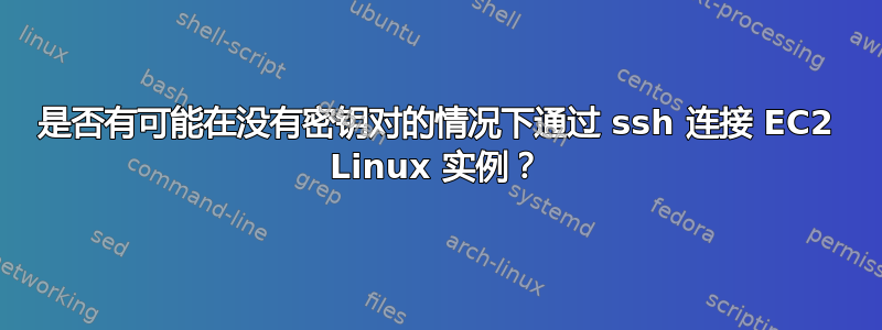 是否有可能在没有密钥对的情况下通过 ssh 连接 EC2 Linux 实例？