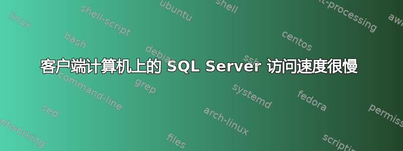 客户端计算机上的 SQL Server 访问速度很慢