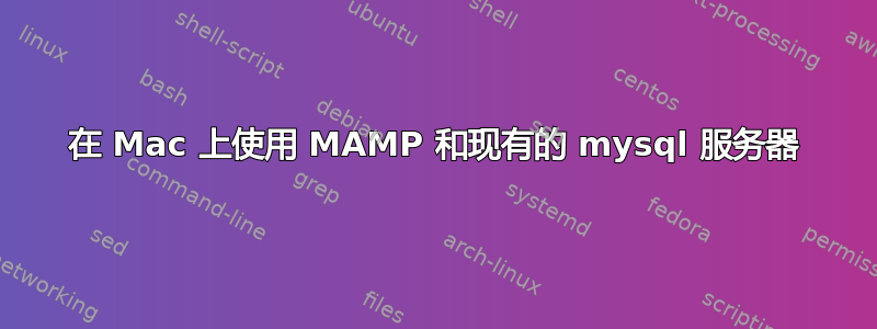 在 Mac 上使用 MAMP 和现有的 mysql 服务器