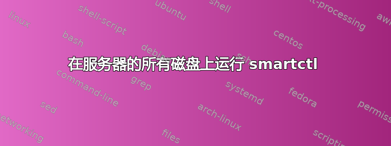 在服务器的所有磁盘上运行 smartctl