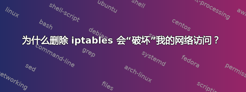 为什么删除 iptables 会“破坏”我的网络访问？