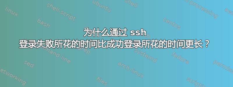 为什么通过 ssh 登录失败所花的时间比成功登录所花的时间更长？