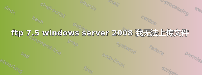 ftp 7.5 windows server 2008 我无法上传文件