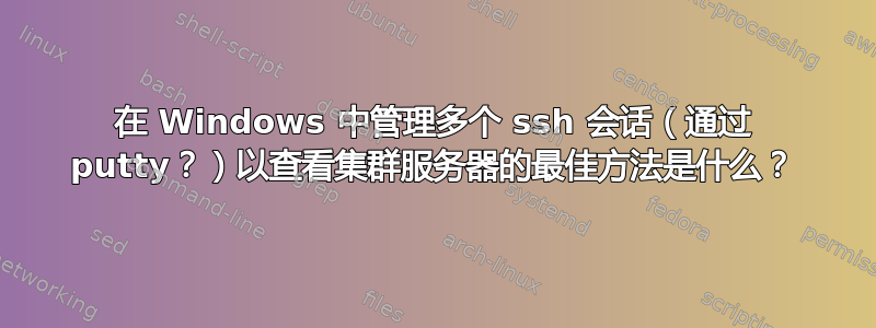 在 Windows 中管理多个 ssh 会话（通过 putty？）以查看集群服务器的最佳方法是什么？