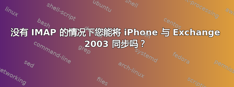 没有 IMAP 的情况下您能将 iPhone 与 Exchange 2003 同步吗？