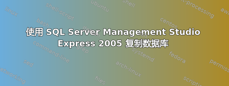 使用 SQL Server Management Studio Express 2005 复制数据库