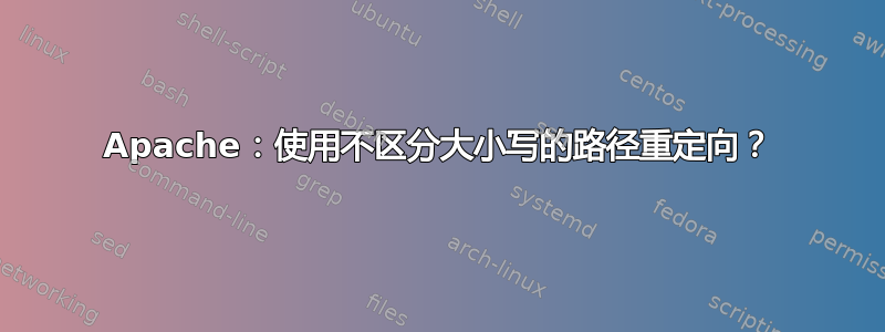 Apache：使用不区分大小写的路径重定向？