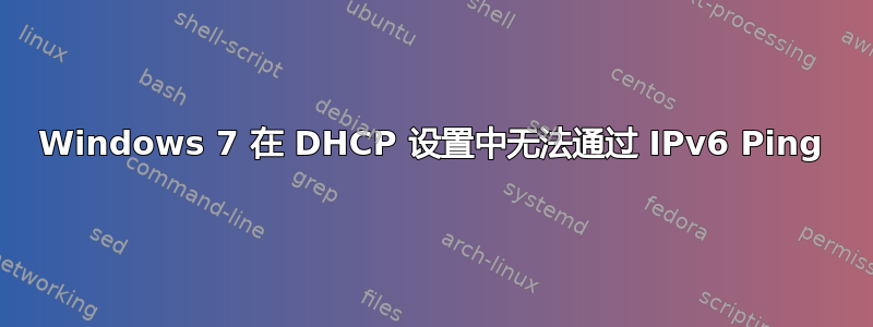 Windows 7 在 DHCP 设置中无法通过 IPv6 Ping